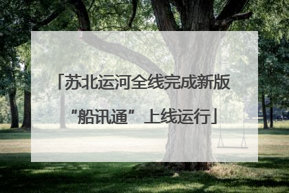 苏北运河全线完成新版“船讯通”上线运行