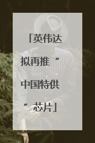 英伟达拟再推“中国特供”芯片