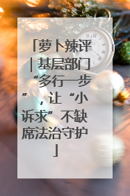 萝卜辣评｜基层部门“多行一步”，让“小诉求”不缺席法治守护