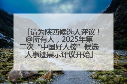 请为陕西候选人评议！@所有人，2025年第二次“中国好人榜”候选人事迹展示评议开始
