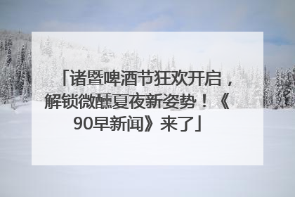 诸暨啤酒节狂欢开启，解锁微醺夏夜新姿势！《90早新闻》来了