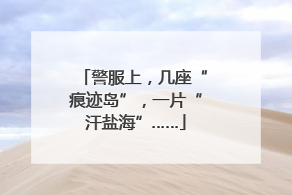 警服上，几座“痕迹岛”，一片“汗盐海”……
