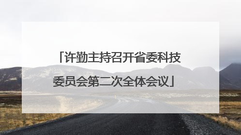 许勤主持召开省委科技委员会第二次全体会议
