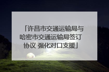 许昌市交通运输局与哈密市交通运输局签订协议 强化对口支援