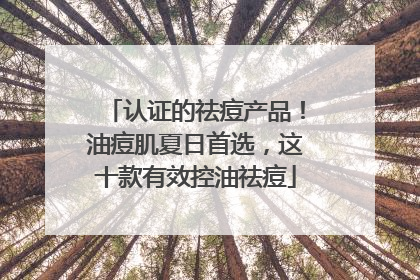 认证的祛痘产品！油痘肌夏日首选，这十款有效控油祛痘