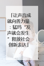 让声音成就向善力量：猛玛“发声就会发生”释放社会创新表达