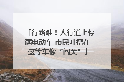 行路难！人行道上停满电动车 市民吐槽在这等车像“闯关”