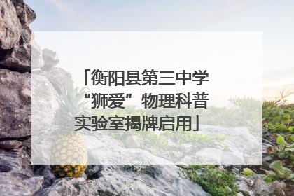衡阳县第三中学“狮爱”物理科普实验室揭牌启用