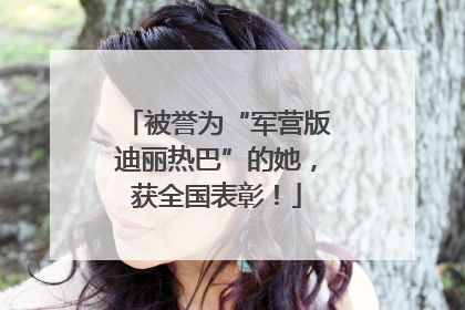 被誉为“军营版迪丽热巴”的她，获全国表彰！