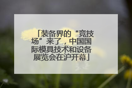 装备界的“竞技场”来了，中国国际模具技术和设备展览会在沪开幕