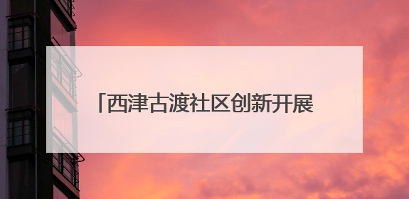 西津古渡社区创新开展“行走的党课”：传承红色基因、为民做好服务