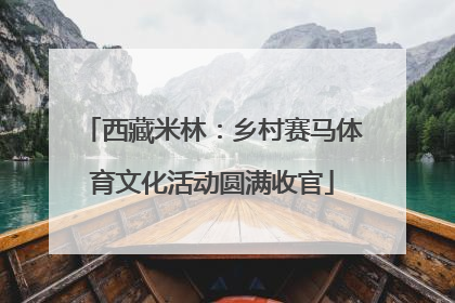 西藏米林：乡村赛马体育文化活动圆满收官