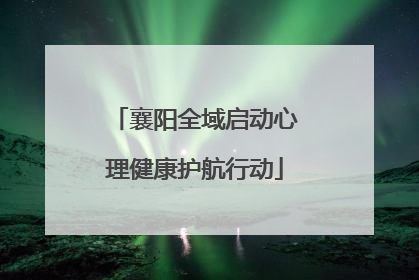 襄阳全域启动心理健康护航行动