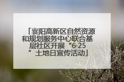 襄阳高新区自然资源和规划服务中心联合基层社区开展“6·25”土地日宣传活动