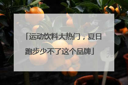 运动饮料大热门，夏日跑步少不了这个品牌