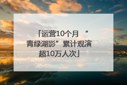 运营10个月 “青绿湖影”累计观演超10万人次