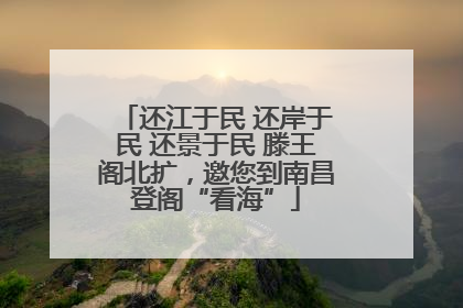 还江于民 还岸于民 还景于民 滕王阁北扩，邀您到南昌登阁“看海”
