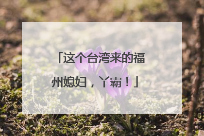 这个台湾来的福州媳妇，丫霸！