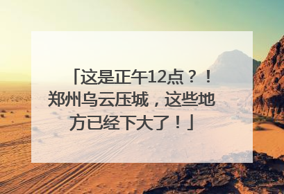 这是正午12点？！郑州乌云压城，这些地方已经下大了！