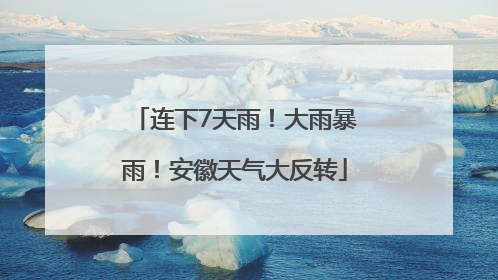 连下7天雨！大雨暴雨！安徽天气大反转