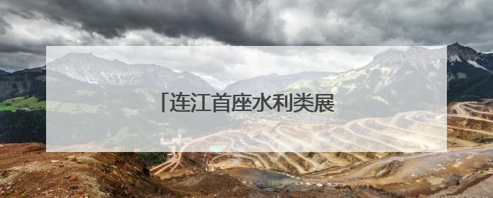 连江首座水利类展示馆7月免费开放