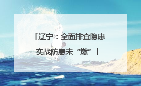 辽宁：全面排查隐患 实战防患未“燃”