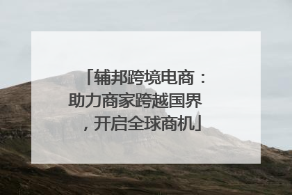 辅邦跨境电商：助力商家跨越国界，开启全球商机