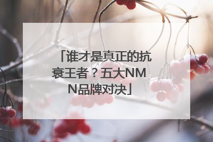 谁才是真正的抗衰王者？五大NMN品牌对决