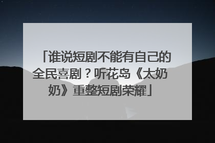 谁说短剧不能有自己的全民喜剧？听花岛《太奶奶》重整短剧荣耀