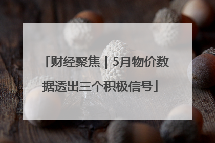 财经聚焦｜5月物价数据透出三个积极信号