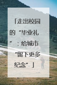 走出校园的“毕业礼”：给城市“留下更多纪念”