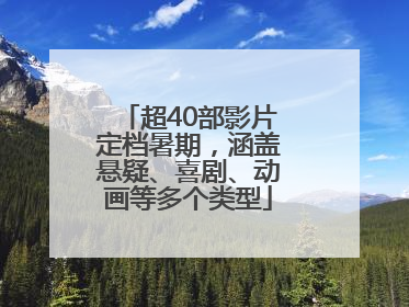 超40部影片定档暑期，涵盖悬疑、喜剧、动画等多个类型