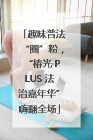 趣味普法“圈”粉，“椿光·PLUS 法治嘉年华”嗨翻全场