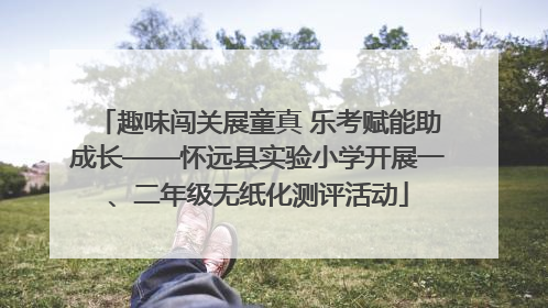 趣味闯关展童真 乐考赋能助成长——怀远县实验小学开展一、二年级无纸化测评活动
