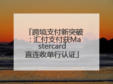 跨境支付新突破：汇付支付获Mastercard直连收单行认证