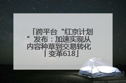 跨平台“红京计划”发布：加速实现从内容种草到交易转化丨变革618