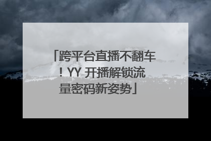 跨平台直播不翻车！YY 开播解锁流量密码新姿势