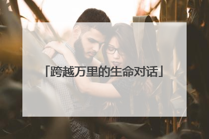 跨越万里的生命对话