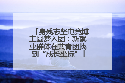 身残志坚电竞博主圆梦入团：新就业群体在共青团找到“成长坐标”