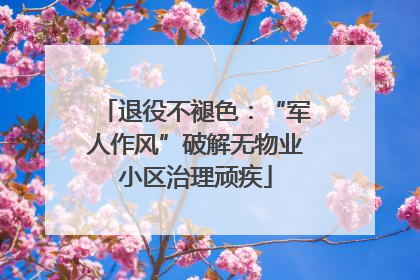 退役不褪色：“军人作风”破解无物业小区治理顽疾