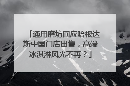 通用磨坊回应哈根达斯中国门店出售，高端冰淇淋风光不再？