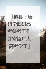 道县：唐超学调研高考备考工作并寄语广大高考学子