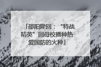 邵阳隆回：“特战精英”回母校播种热爱国防的火种