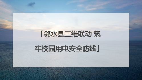 邻水县三维联动 筑牢校园用电安全防线