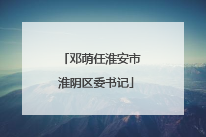 邓萌任淮安市淮阴区委书记