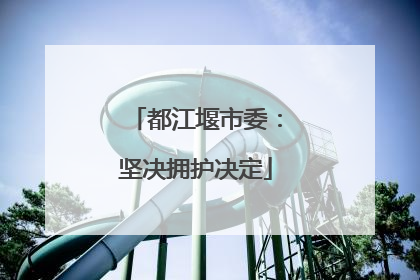 都江堰市委：坚决拥护决定