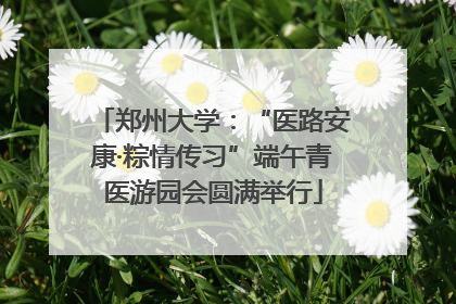 郑州大学：“医路安康·粽情传习”端午青医游园会圆满举行