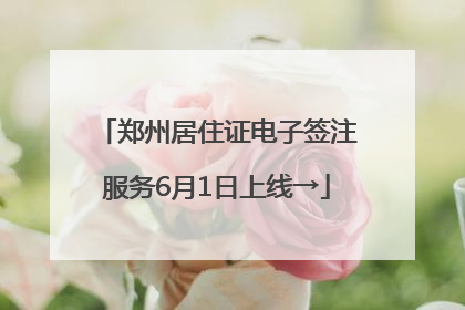 郑州居住证电子签注服务6月1日上线→