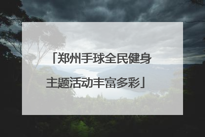 郑州手球全民健身主题活动丰富多彩
