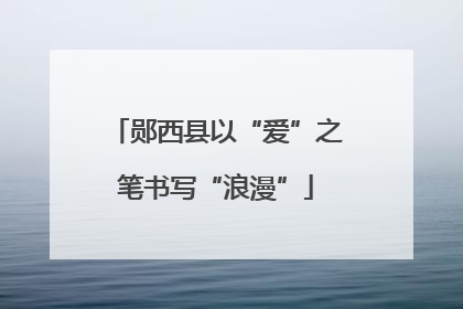 郧西县以“爱”之笔书写“浪漫”